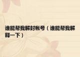 谁能帮我解封帐号（谁能帮我解释一下）