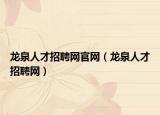 龙泉人才招聘网官网（龙泉人才招聘网）