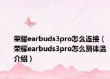 荣耀earbuds3pro怎么连接（荣耀earbuds3pro怎么测体温介绍）