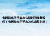 卡西欧电子手表怎么调时间视频教程（卡西欧电子手表怎么调整时间）