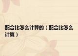 配合比怎么计算的（配合比怎么计算）