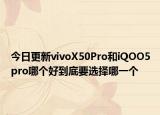 今日更新vivoX50Pro和iQOO5pro哪个好到底要选择哪一个