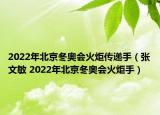 2022年北京冬奥会火炬传递手（张文敏 2022年北京冬奥会火炬手）