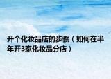 开个化妆品店的步骤（如何在半年开3家化妆品分店）