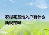 农村宅基地入户有什么新规定吗