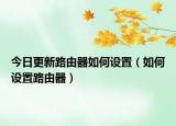 今日更新路由器如何设置（如何设置路由器）