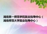 湖南第一师范学院就业指导中心（湖南师范大学就业指导中心）