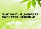 百度网盘搜资源怎么搜（百度网盘搜索资源的方法 百度网盘如何搜索资源介绍）
