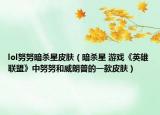 lol努努暗杀星皮肤（暗杀星 游戏《英雄联盟》中努努和威朗普的一款皮肤）
