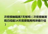 次密接触隔离7天够吗（次密接触发现已经超14天需要隔离吗详细介绍）