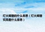灯火阑珊的什么意思（灯火阑珊究竟是什么意思）