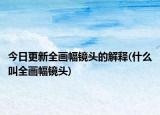 今日更新全画幅镜头的解释(什么叫全画幅镜头)