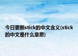 今日更新stick的中文含义(stick的中文是什么意思)