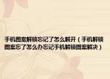 手机图案解锁忘记了怎么解开（手机解锁图案忘了怎么办忘记手机解锁图案解决）
