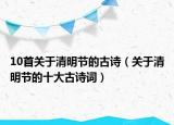 10首关于清明节的古诗（关于清明节的十大古诗词）