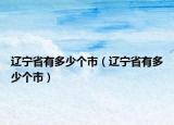 辽宁省有多少个市（辽宁省有多少个市）