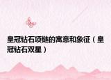 皇冠钻石项链的寓意和象征（皇冠钻石双星）