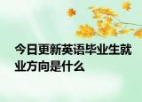 今日更新英语毕业生就业方向是什么
