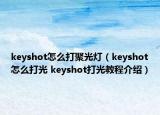 keyshot怎么打聚光灯（keyshot怎么打光 keyshot打光教程介绍）