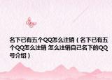 名下已有五个QQ怎么注销（名下已有五个QQ怎么注销 怎么注销自己名下的QQ号介绍）
