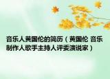 音乐人黄国伦的简历（黄国伦 音乐制作人歌手主持人评委演说家）