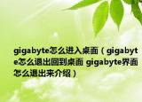 gigabyte怎么进入桌面（gigabyte怎么退出回到桌面 gigabyte界面怎么退出来介绍）