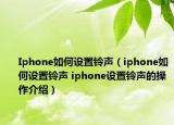 Iphone如何设置铃声（iphone如何设置铃声 iphone设置铃声的操作介绍）
