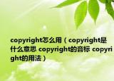 copyright怎么用（copyright是什么意思 copyright的音标 copyright的用法）