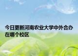 今日更新河南农业大学中外合办在哪个校区