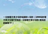一分钟等于多少毫秒如题秒=毫秒（1000毫秒等于多少分钟?不知道一分钟等于多少毫秒,有知道的解释下!）