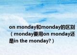 on monday和monday的区别（monday要用on monday还是in the monday?）