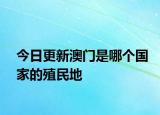 今日更新澳门是哪个国家的殖民地