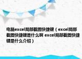 电脑excel局部截图快捷键（excel局部截图快捷键是什么啊 excel局部截图快捷键是什么介绍）
