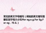 常见的英文字母缩写（例如的英文缩写需要区别字母大小写!for eg.e.g.For Eg.For eg．?E.G.）