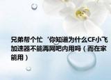 兄弟帮个忙‘你知道为什么CF小飞加速器不能再网吧内用吗（而在家能用）