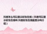 抖音怎么可以显示好友在线（抖音可以显示好友在线吗 抖音好友在线能显示吗介绍）