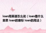 loan用英语怎么说（loan是什么意思 loan的音标 loan的用法）