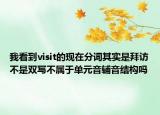 我看到visit的现在分词其实是拜访不是双写不属于单元音辅音结构吗