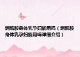 烟酰胺身体乳孕妇能用吗（烟酰胺身体乳孕妇能用吗详细介绍）