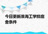 今日更新淮海工学院宿舍条件