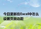 今日更新在Excel中怎么设置页面边距