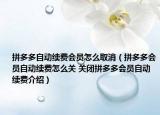 拼多多自动续费会员怎么取消（拼多多会员自动续费怎么关 关闭拼多多会员自动续费介绍）