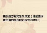 核反应方程式乐乐课堂（谁能告诉我所有的核反应方程式?急!急!）