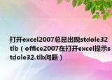 打开excel2007总是出现stdole32tlb（office2007在打开excel提示stdole32.tlb问题）