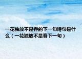 一花独放不是春的下一句诗句是什么（一花独放不是春下一句）