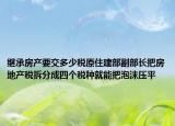 继承房产要交多少税原住建部副部长把房地产税拆分成四个税种就能把泡沫压平