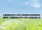 长期吃辣木籽对人有什么危害西洋参和黄芪能长期喝吗（长期吃辣木籽对人有什么危害详细介绍）