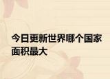 今日更新世界哪个国家面积最大