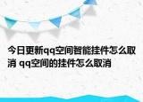 今日更新qq空间智能挂件怎么取消 qq空间的挂件怎么取消