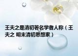 王夫之是清初著名学者人称（王夫之 明末清初思想家）